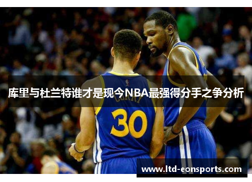 库里与杜兰特谁才是现今NBA最强得分手之争分析