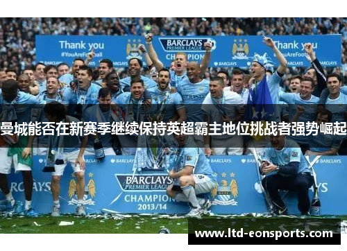 曼城能否在新赛季继续保持英超霸主地位挑战者强势崛起