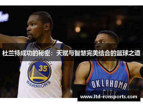 杜兰特成功的秘密：天赋与智慧完美结合的篮球之道