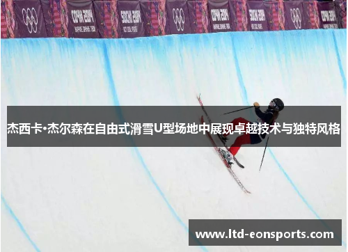 杰西卡·杰尔森在自由式滑雪U型场地中展现卓越技术与独特风格