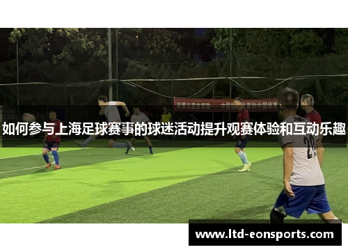 如何参与上海足球赛事的球迷活动提升观赛体验和互动乐趣