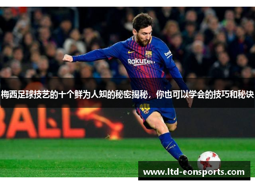 梅西足球技艺的十个鲜为人知的秘密揭秘，你也可以学会的技巧和秘诀