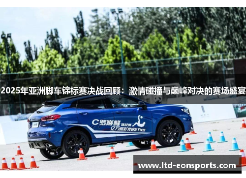 2025年亚洲脚车锦标赛决战回顾：激情碰撞与巅峰对决的赛场盛宴