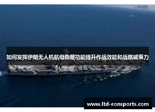 如何发挥伊朗无人机航母隐藏功能提升作战效能和战略威慑力