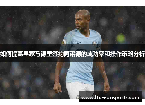 如何提高皇家马德里签约阿诺德的成功率和操作策略分析
