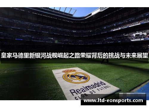 皇家马德里新银河战舰崛起之路荣耀背后的挑战与未来展望