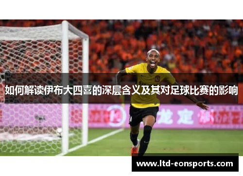 如何解读伊布大四喜的深层含义及其对足球比赛的影响