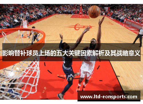 影响替补球员上场的五大关键因素解析及其战略意义