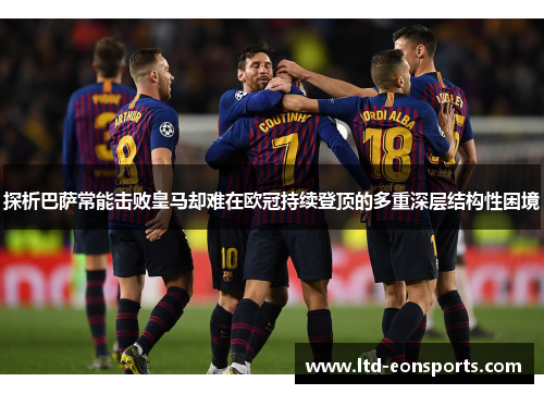探析巴萨常能击败皇马却难在欧冠持续登顶的多重深层结构性困境