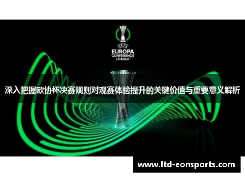 深入把握欧协杯决赛规则对观赛体验提升的关键价值与重要意义解析